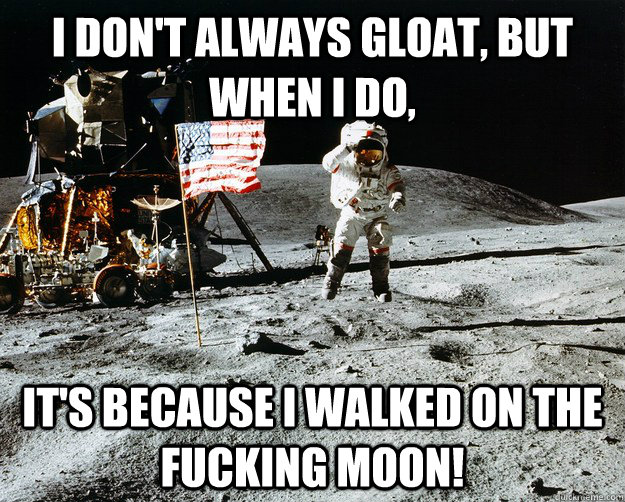 I don't always gloat, but when I do, It's because I walked on the fucking moon!  Unimpressed Astronaut