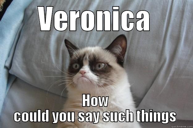 VERONICA HOW COULD YOU SAY SUCH THINGS Grumpy Cat