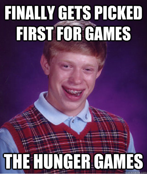 Finally gets picked first for games tHE HUNGER GAMES  Bad Luck Brian