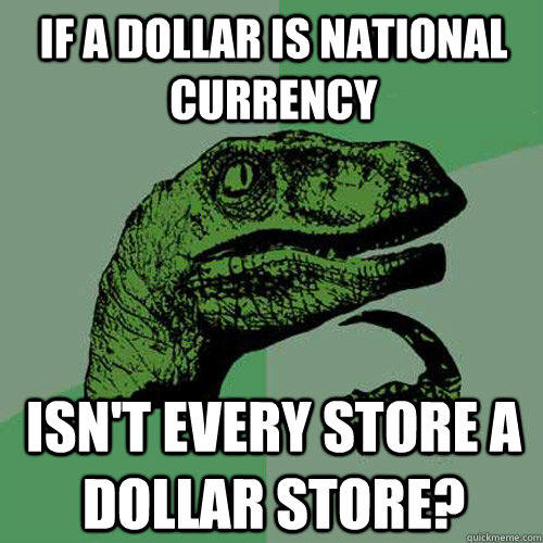 If a dollar is national currency isn't every store a dollar store?  Philosoraptor