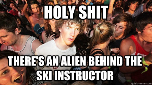 Holy shit there's an alien behind the ski instructor  Sudden Clarity Clarence