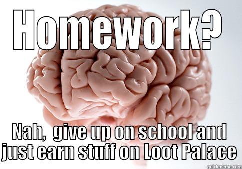 HOMEWORK? NAH,  GIVE UP ON SCHOOL AND JUST EARN STUFF ON LOOT PALACE Scumbag Brain