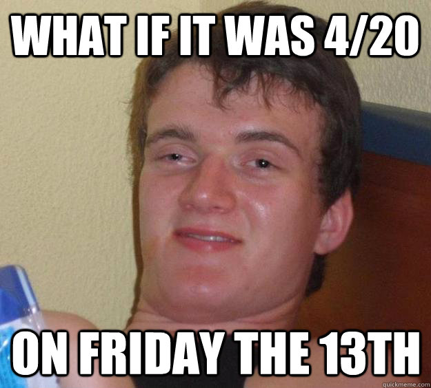 What if it was 4/20 On friday the 13th - What if it was 4/20 On friday the 13th  10 Guy