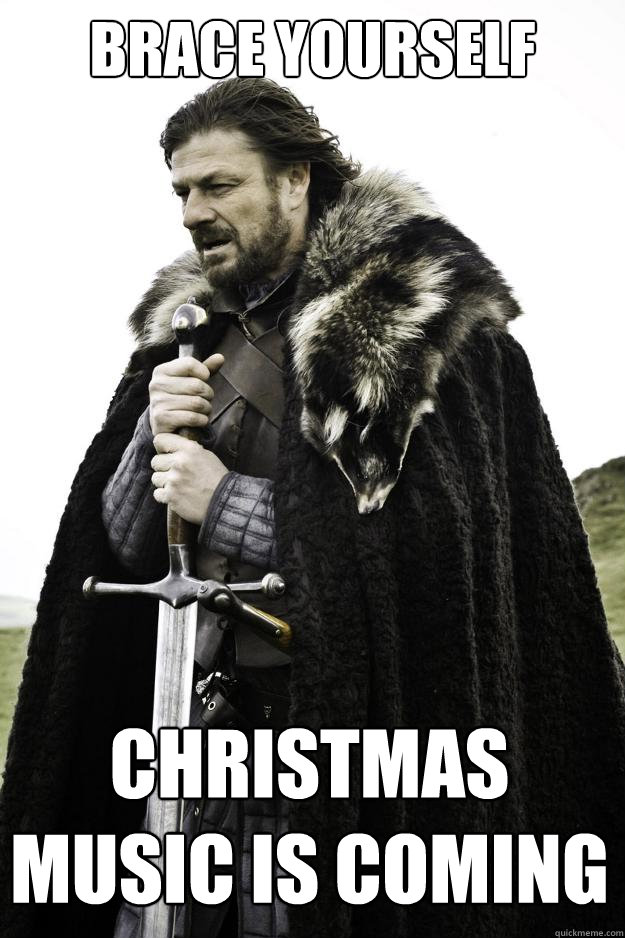 BRACE YOURSELF Christmas music is coming  Winter is coming