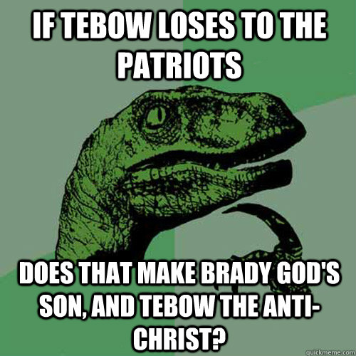 If tebow loses to the patriots does that make brady god's son, and tebow the anti-Christ? - If tebow loses to the patriots does that make brady god's son, and tebow the anti-Christ?  Philosoraptor