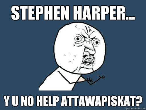 Stephen harper... y u no help attawapiskat?  Y U No