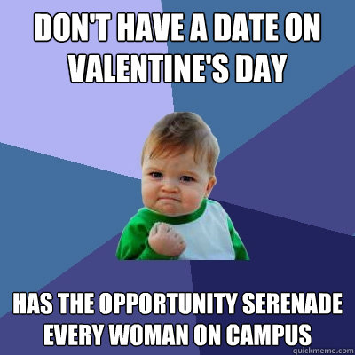 Don't have a date on Valentine's Day Has the opportunity Serenade every woman on campus  Success Kid