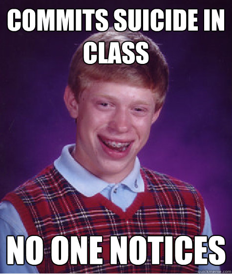 Commits suicide in class No one notices  Bad Luck Brian