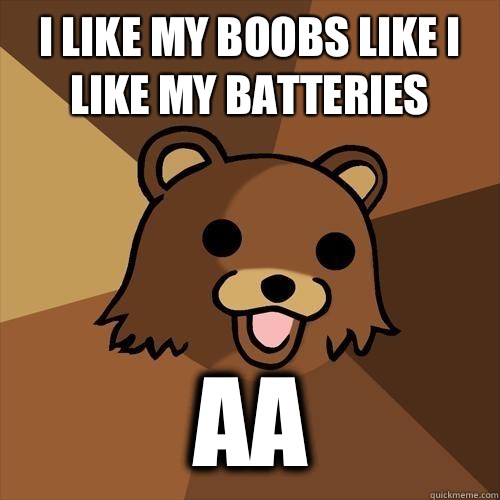 I like my boobs like I like my batteries AA - I like my boobs like I like my batteries AA  Pedobear