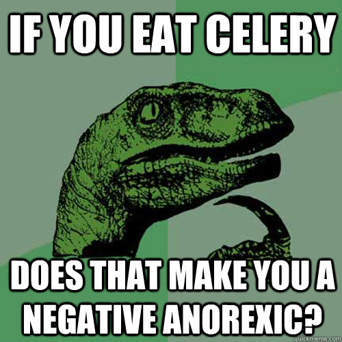 If you eat celery does that make you a negative anorexic? - If you eat celery does that make you a negative anorexic?  Philosoraptor