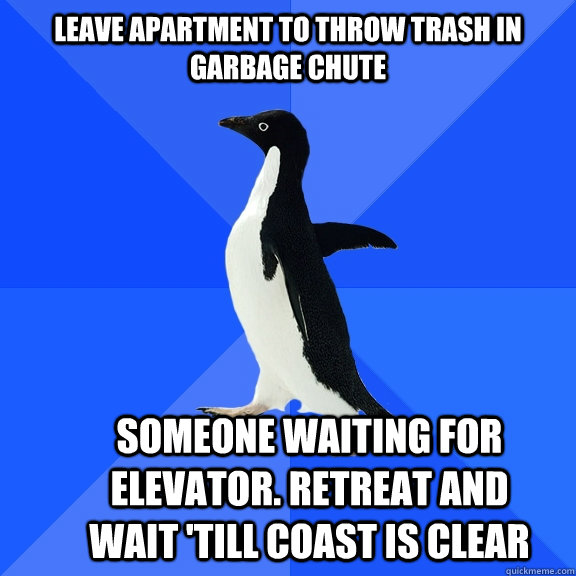 leave apartment to throw trash in garbage chute someone waiting for elevator. retreat and wait 'till coast is clear  - leave apartment to throw trash in garbage chute someone waiting for elevator. retreat and wait 'till coast is clear   Socially Awkward Penguin