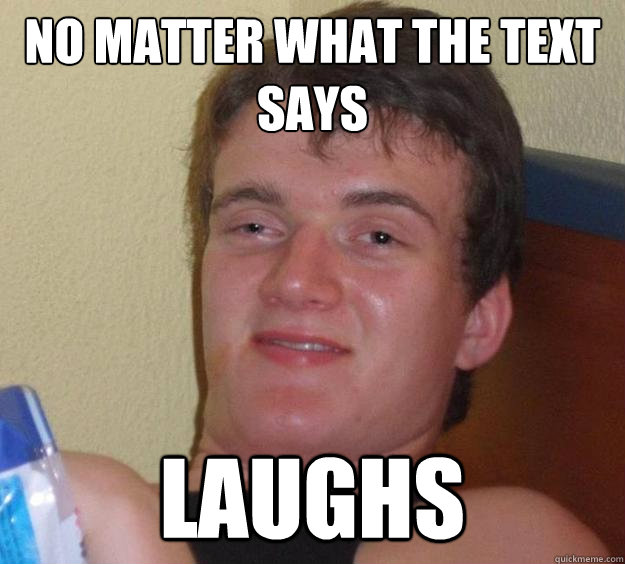 No matter what the text says Laughs  10 Guy