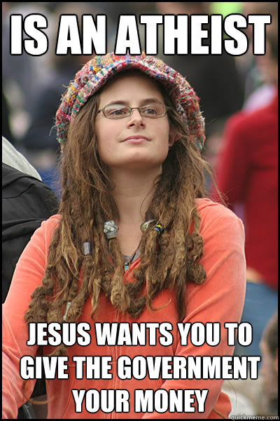 Is an atheist Jesus wants you to give the government your money  College Liberal