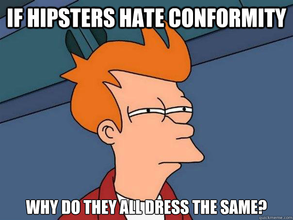 if hipsters hate conformity why do they all dress the same? - if hipsters hate conformity why do they all dress the same?  Futurama Fry