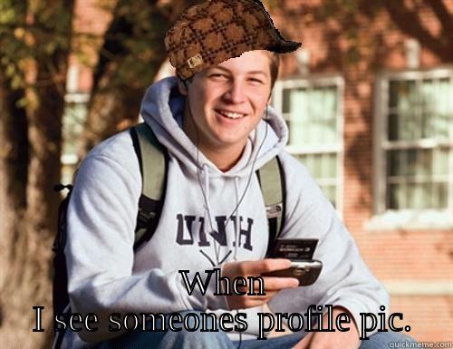  WHEN I SEE SOMEONES PROFILE PIC. College Freshman