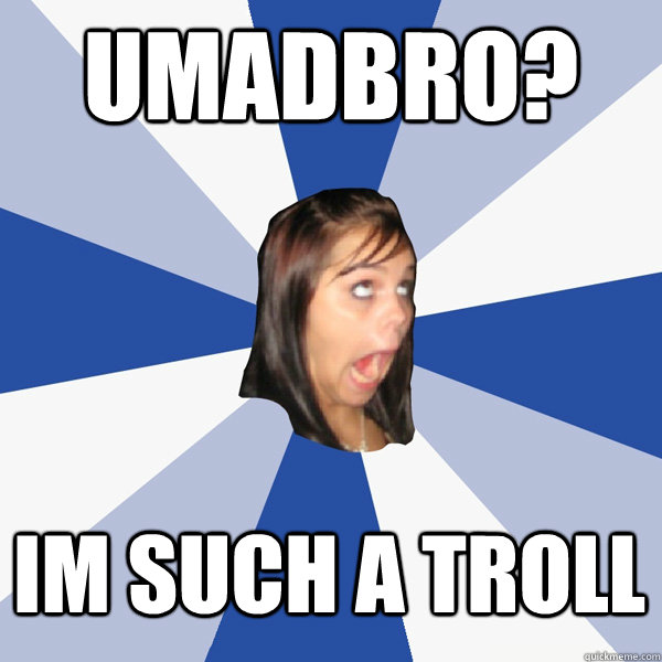 UMADBRO? IM SUCH A TROLL - UMADBRO? IM SUCH A TROLL  Annoying Facebook Girl