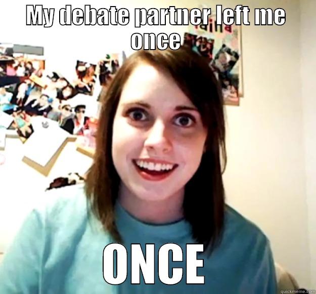 My debate partner left me - MY DEBATE PARTNER LEFT ME ONCE ONCE Overly Attached Girlfriend