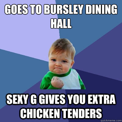 goes to bursley dining hall sexy g gives you extra chicken tenders  Success Kid