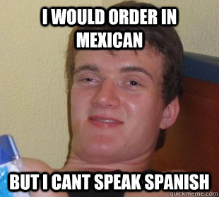 I would order in mexican But i cant speak spanish  