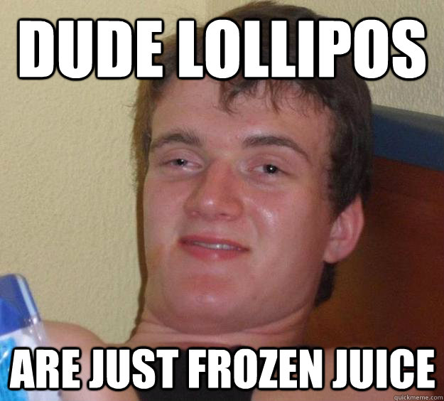 dude lollipos are just frozen juice - dude lollipos are just frozen juice  10 Guy