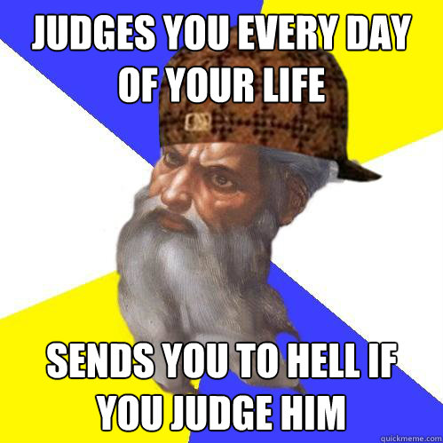 Judges you every day of your life sends you to hell if you judge him  Scumbag God is an SBF