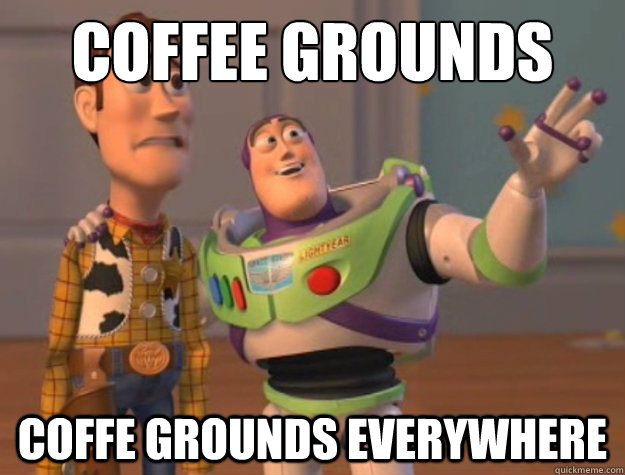 coffee grounds coffe grounds everywhere  Buzz Lightyear