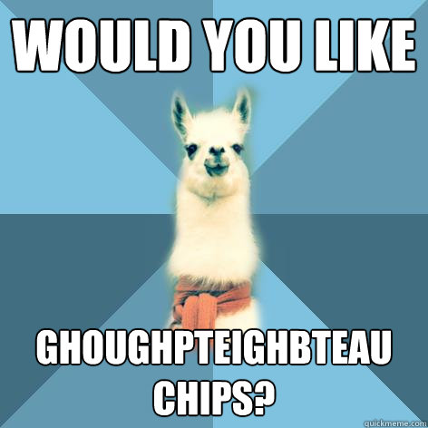 Would you like  Ghoughpteighbteau chips?  Linguist Llama