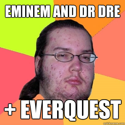 Eminem and dr dre + everquest  Butthurt Dweller