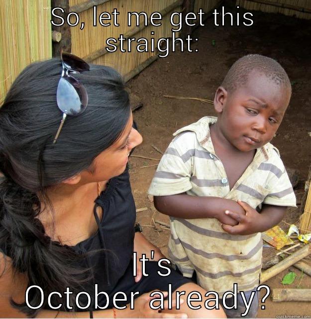 SO, LET ME GET THIS STRAIGHT: IT'S OCTOBER ALREADY?  Skeptical Third World Kid