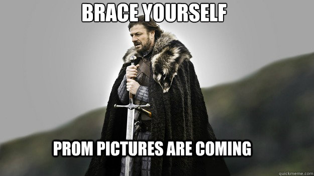 prom pictures are coming  BRACE YOURSELF - prom pictures are coming  BRACE YOURSELF  Ned stark winter is coming