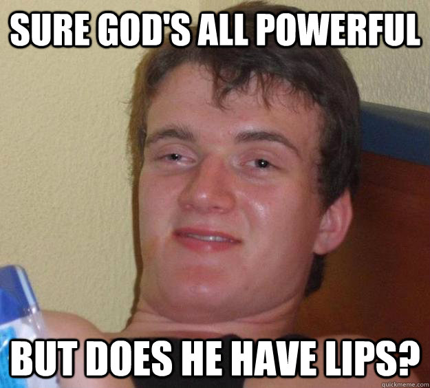 Sure God's All Powerful But Does He Have Lips?  10 Guy