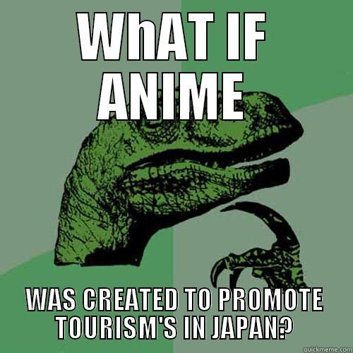 WHAT IF ANIME WAS CREATED TO PROMOTE TOURISM'S IN JAPAN? Philosoraptor