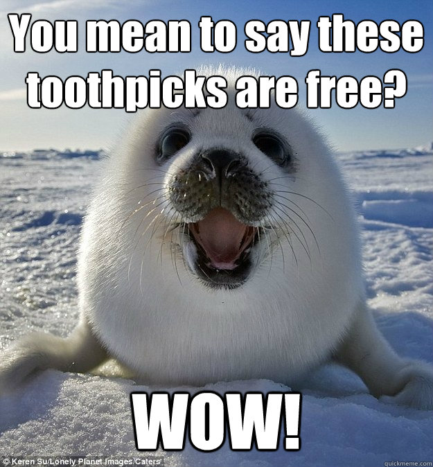 You mean to say these toothpicks are free? WOW!  Easily Pleased Seal