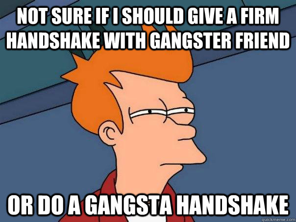 not sure if i should give a firm handshake with gangster friend or do a gangsta handshake  Futurama Fry