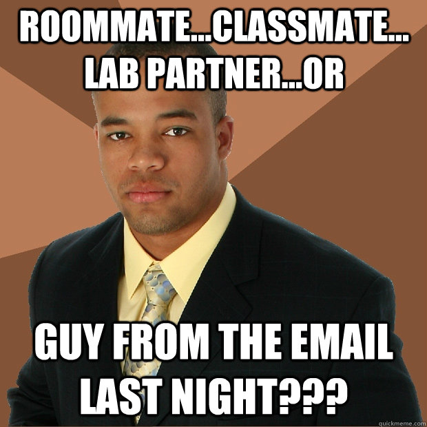 Roommate...Classmate... Lab Partner...OR GUY FROM THE EMAIL LAST NIGHT???  Successful Black Man