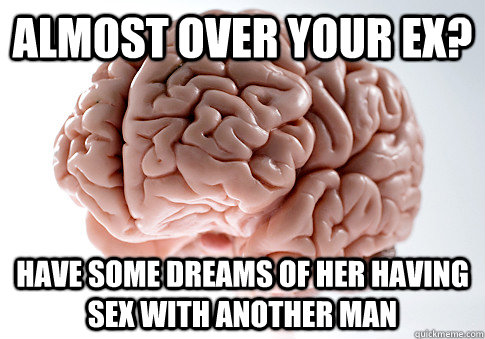 ALMOST OVER YOUR EX? HAVE SOME DREAMS OF HER HAVING SEX WITH ANOTHER MAN  Scumbag Brain