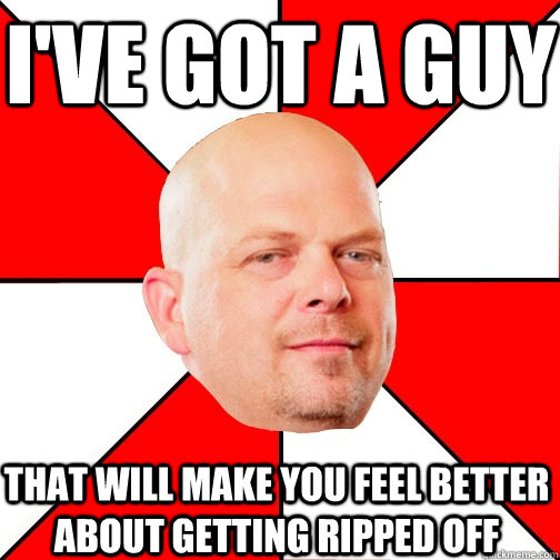 I've got a guy That will make you feel better about getting ripped off - I've got a guy That will make you feel better about getting ripped off  Pawn Star