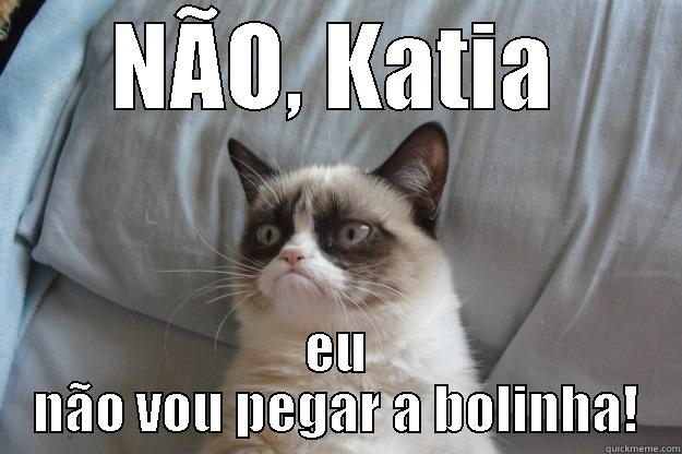 NÃO, KATIA EU NÃO VOU PEGAR A BOLINHA! Grumpy Cat