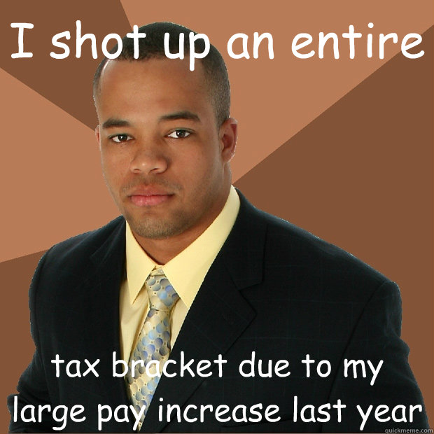 I shot up an entire tax bracket due to my large pay increase last year - I shot up an entire tax bracket due to my large pay increase last year  Successful Black Man