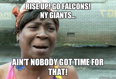 Rise Up! Go falcons! 
NY giants... Ain't nobody got time for that!  aint nobody got time