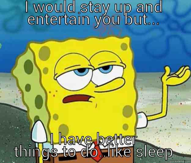 The face you make cause she's still on your status - I WOULD STAY UP AND ENTERTAIN YOU BUT... I HAVE BETTER THINGS TO DO..LIKE SLEEP Tough Spongebob