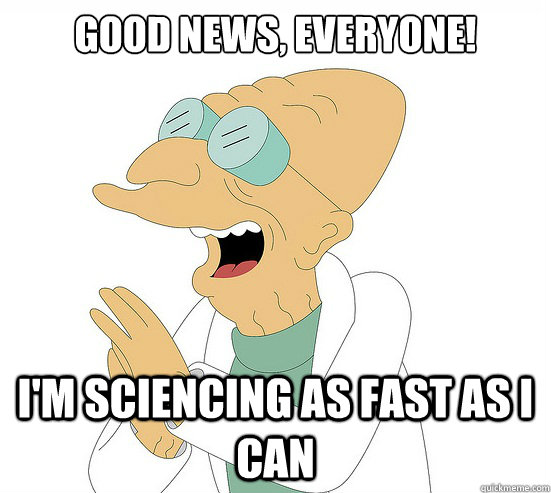 Good News, EVeryone! I'm Sciencing as fast as i can  Futurama Farnsworth