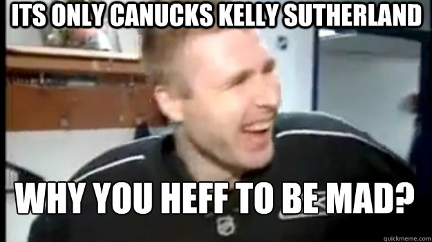 Its only Canucks Kelly Sutherland Why you heff to be mad? - Its only Canucks Kelly Sutherland Why you heff to be mad?  Why you heff to be mad