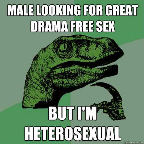 Male looking for great drama free sex But I'm heterosexual  Philosoraptor