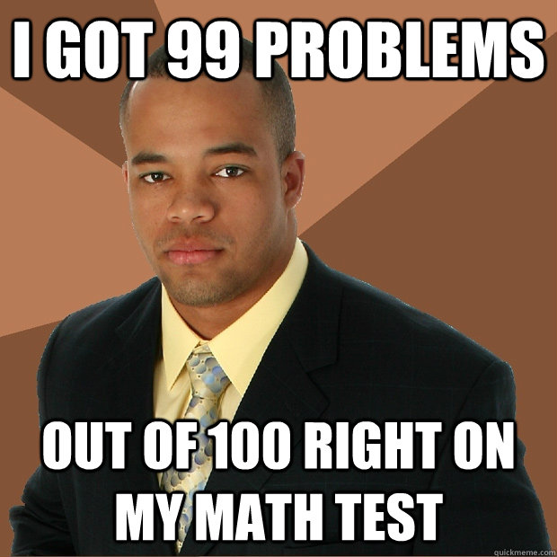 I got 99 problems out of 100 right on my math test  Successful Black Man