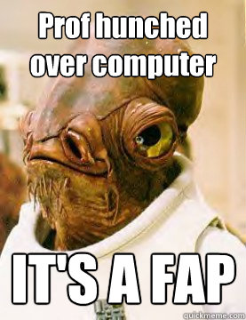 Prof hunched over computer IT'S A FAP - Prof hunched over computer IT'S A FAP  Admiral Ackbar Grylls