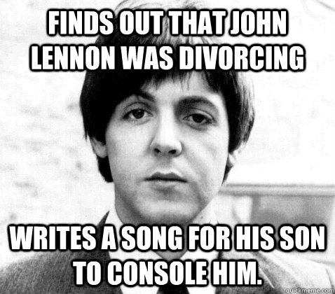 Finds out that John Lennon was divorcing Writes a song for his son to console him. - Finds out that John Lennon was divorcing Writes a song for his son to console him.  Good Guy Paul McCartney