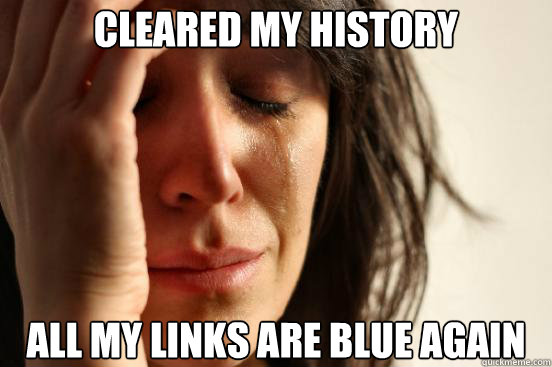 cleared my history  all my links are blue again  First World Problems