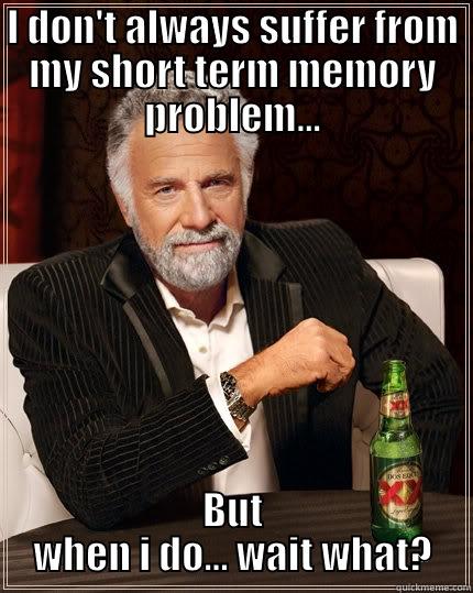 I DON'T ALWAYS SUFFER FROM MY SHORT TERM MEMORY PROBLEM... BUT WHEN I DO... WAIT WHAT? The Most Interesting Man In The World