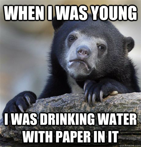 When I was young I was drinking water with paper in it   Confession Bear